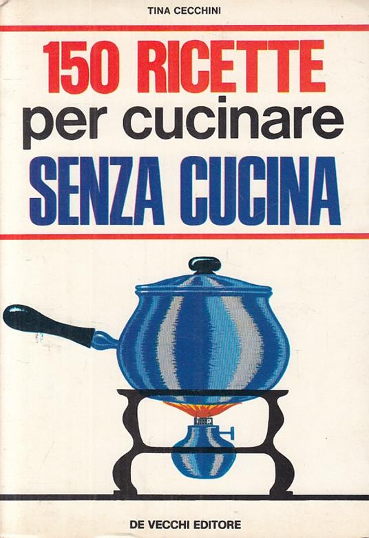 150 Ricette Per Cucinare Senza Cucina- Cecchini- De Vecchi - Tina Cecchini - copertina