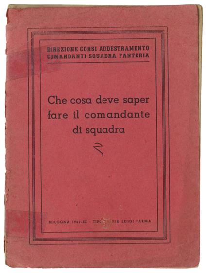 Che Cosa Deve Saper Fare Il Comandante Di Squadra. - Direzione Corsi Addestramento Comandanti Squadra Fanteria. - Tip. Luigi Parma, - 1942 - copertina
