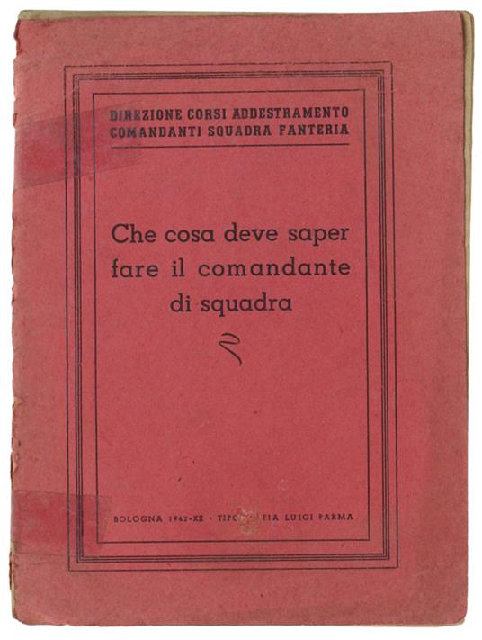 Che Cosa Deve Saper Fare Il Comandante Di Squadra. - Direzione Corsi Addestramento Comandanti Squadra Fanteria. - Tip. Luigi Parma, - 1942 - copertina
