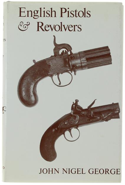 English Pistols & Revolvers. An Historical Outline Of The Development And Design Of English Hand Firearms From The Seventeenth Century To The Present Day. - George, J. N. - Holland Press, - 1979 - copertina