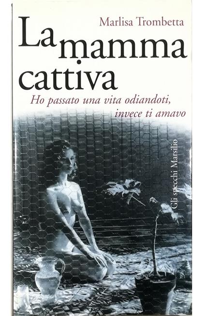 La mamma cattiva Ho passato una vita odiandoti, invece ti amavo - Marlisa Trombetta - copertina