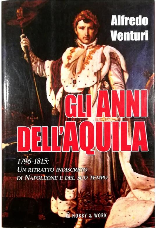 Gli anni dell'aquila 1796-1815: un ritratto indiscreto di Napoleone e del suo tempo - Alfredo Venturi - copertina