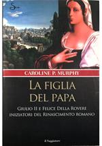 La figlia del papa Giulio II e Felice Della Rovere iniziatori del Rinascimento romano