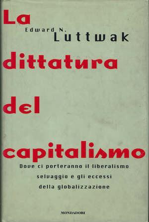 La dittatura del capitalismo. Dove ci porteranno il capitalismo selvaggio e gli eccessi della globalizzazione - Edward N. Luttwak - copertina