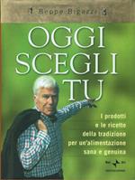 Oggi scegli tu. I prodotti e le ricette della tradizione per un'alimentazione sana e genuina