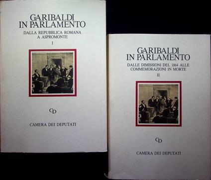 Garibaldi in Parlamento: 1: Dalla repubblica romana a Aspromonte; 2: Dalle dimissioni del 1864 alle commemorazioni in morte - copertina