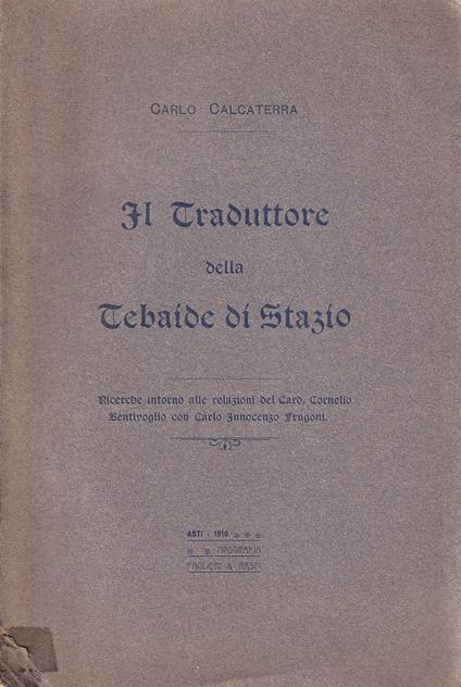 Il traduttore della Tebaide di Stazio. Ricerche intorno alle relazioni del Card. Cornelio Bentivoglio con Carlo Innocenzo Frugoni - Carlo Calcaterra - copertina