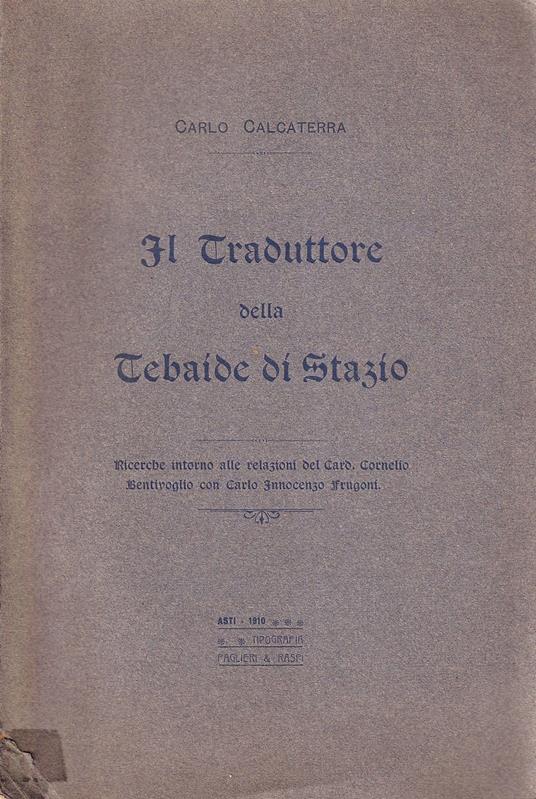 Il traduttore della Tebaide di Stazio. Ricerche intorno alle relazioni del Card. Cornelio Bentivoglio con Carlo Innocenzo Frugoni - Carlo Calcaterra - copertina