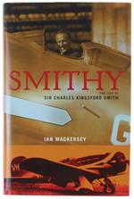 Smithy. The Life Of Sir Charles Kingsford Smith