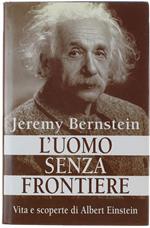 L' Uomo Senza Frontiere. Vita E Scoperte Di Albert Einstein