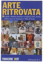 Arte Ritrovata. Guida A Dimore Storiche E Residenze Reali, Musei, Edifici Sacri In Piemonte E Valle D'Aosta