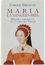 Maria La Sanguinaria. Miserie E Grandezze Alla Corte Di Tudor