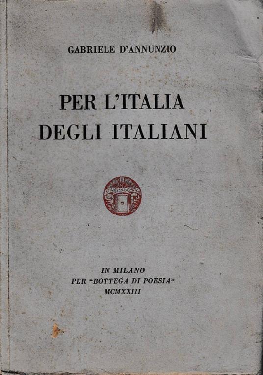 Per l’Italia degli italiani. Discorso pronunziato in Milano dalla ringhiera del Palazzo Marino la notte del 3 agosto 1922 con aggiunti il comento inedito, il messaggio del convalescente agli uomini di pena - Gabriele D'Annunzio - copertina