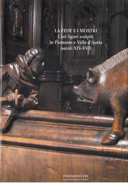 La fede e i mostri. Cori lignei scolpiti in Piemonte e Valle d’Aosta (secoli XIV-XVI) - copertina