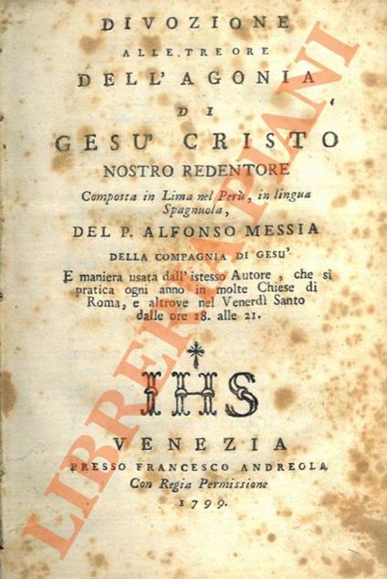 Divozione alle tre ore dell'agonia di Gesù Cristo nostro redentore composta in Lima nel Perù in lingua spagnuola dal padre Alfonso Messia della compagnia di Gesù e maniera usata dall'istesso Autore, che si pratica ogni anno in molte Chiese di Roma ne - copertina