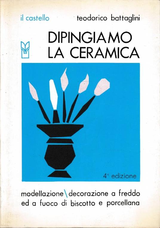 dipingiamo la ceramica. Modellazione / decorazione a freddo ed a fuoco di biscotto e porcellana - Teodorico Battaglini - copertina