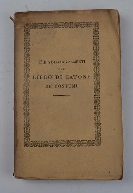 Libro di Cato o tre volgarizzamenti del Libro di Catone de' Costumi, due pubblicati ora per la prima volta, l'altro ridotto a miglior lezione, con Note e con Indici delle voci più notabili. Testi del buon secolo della lingua - Catone - copertina