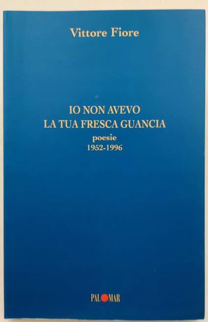 Io Non Avevo La Tua Fresca Guancia-Poesie 1952-1996( 1996) - Vittore Fiore - copertina