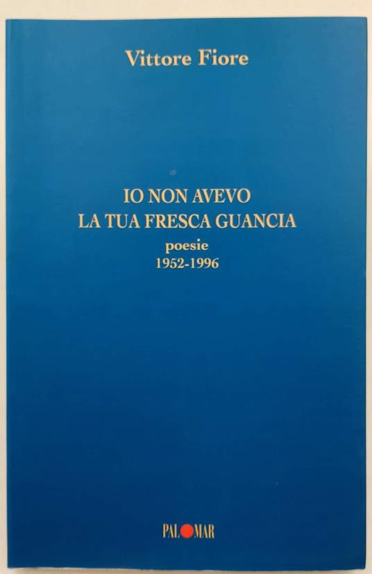Io Non Avevo La Tua Fresca Guancia-Poesie 1952-1996( 1996) - Vittore Fiore - copertina