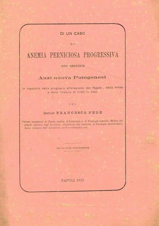 Di un caso di anemia perniciosa progressiva con speciale anzi nuova patogenesi - Francesco Fedele - copertina