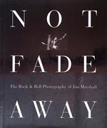 Not Fade Away. The Rock e Roll Photography of Jim Marshall