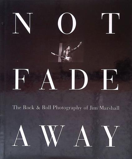 Not Fade Away. The Rock e Roll Photography of Jim Marshall - copertina