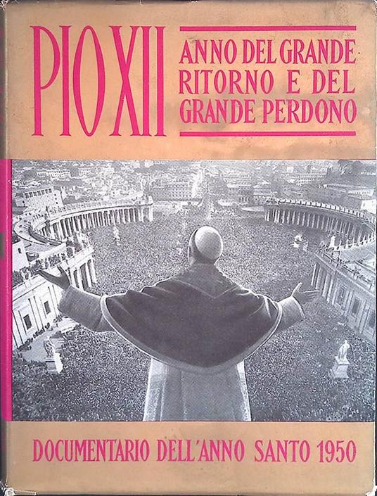 Pio XII. Anno del gran ritorno e del gran perdono - Documentario dell'anno santo 1950 - copertina
