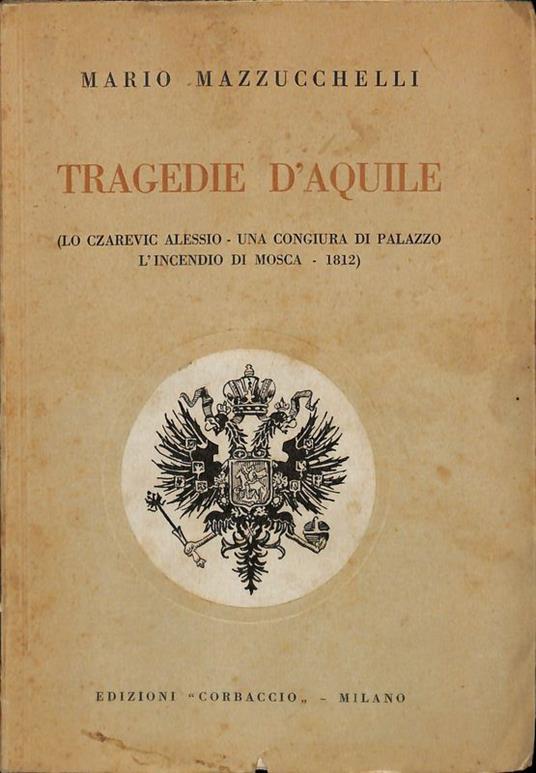 Tragedie d'Aquile. Lo Czarevic Alessio - Una congiura di palazzo - L'incendio di Mosca 1812 - Mario Mazzucchelli - copertina