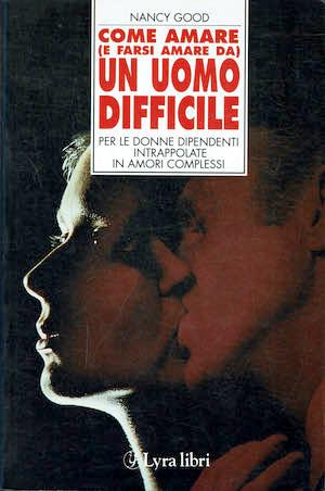 Come amare e farsi amare da un uomo difficile per le donne dipendenti intrappolate in amori complessi - Nancy Good - copertina