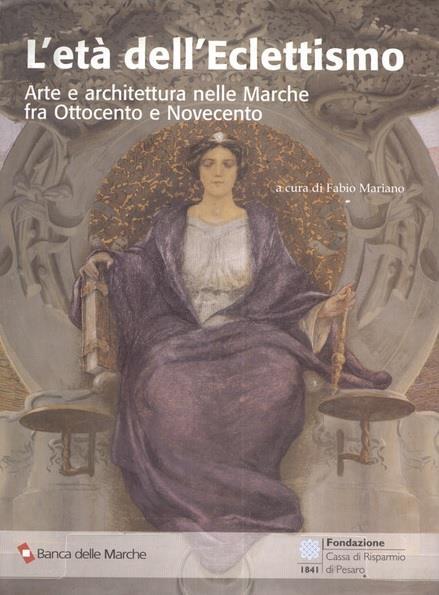 L' ETA' DELL'ECLETTISMO. Arte e architettura nelle Marche fra Ottocento e Novecento - copertina