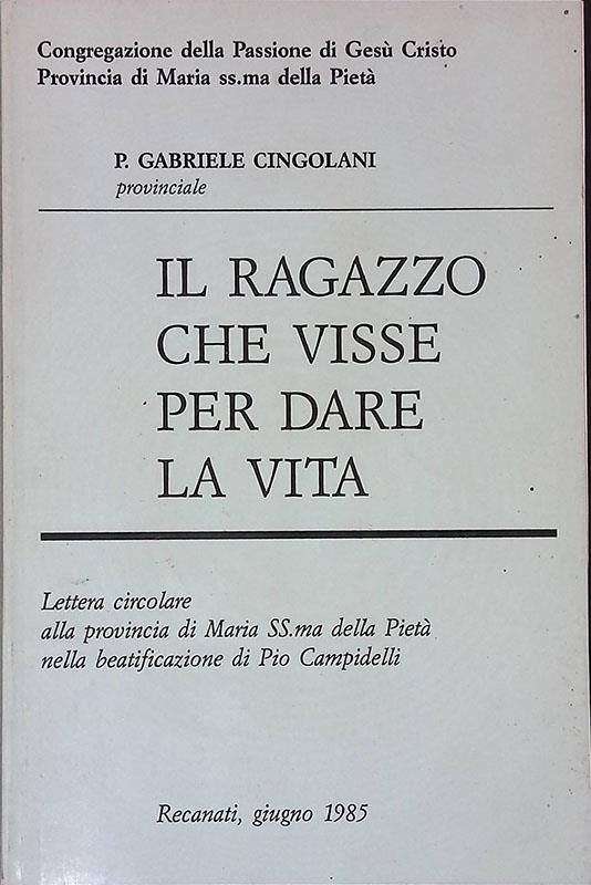 Il ragazzo che visse per dare la vita. Lettera circolare alla provincia di Maria SS.ma della Pietà nella beatificazione di Pio Campidelli - Gabriele Cingolani - copertina
