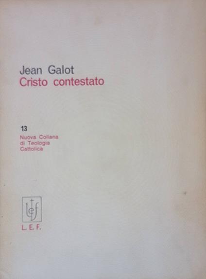 Cristo contestato. Le cristologie non calcedoniane e la fede cristologica. Cristologia III - Jean Galot - copertina