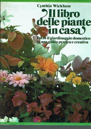 Il libro delle piante in casa,tutto il giardinaggio domestico in una guida pratica e creativa - Cynthia Wickham - copertina