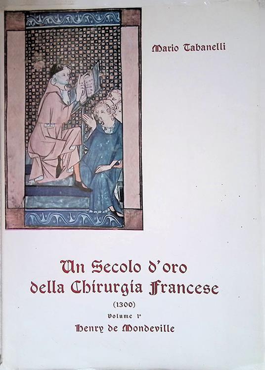 Un secolo d'oro della chirurgia francese 1300. Volume 1 - Mario Tabanelli - copertina