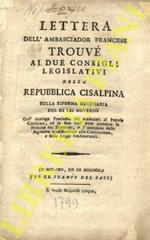 Lettera dell’Ambasciador Francese Trouvé ai due consigli relativi della Repubblica Cisalpina Sulla riforma necessaria del di lei governo con l‘analogo Proclama dei medesimi al Popolo Cisalpino, ed in fine coll‘Atto portante la nomina dei Direttori, e