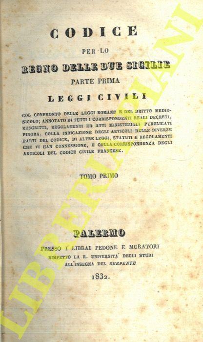 Codice per lo Regno delle Due Sicilie. Parte prima - Leggi civili. Col confronto delle leggi romane e del diritto medio-sicolo annotato di tutti i corrispondenti reali decreti, rescritti regolamenti ed atti ministeriali pubblicati finora colla indic - copertina