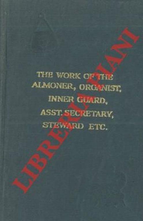 The work of the almoner, the organist, the assistant secretary, the inners guard, the steward, the tyler, with note on the charity representative. A handbook of practical directions for the efficient conducts of their work upon all occasion - copertina
