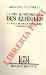 La vie quotidienne des aztéques. A la veille de la conquete espagnole