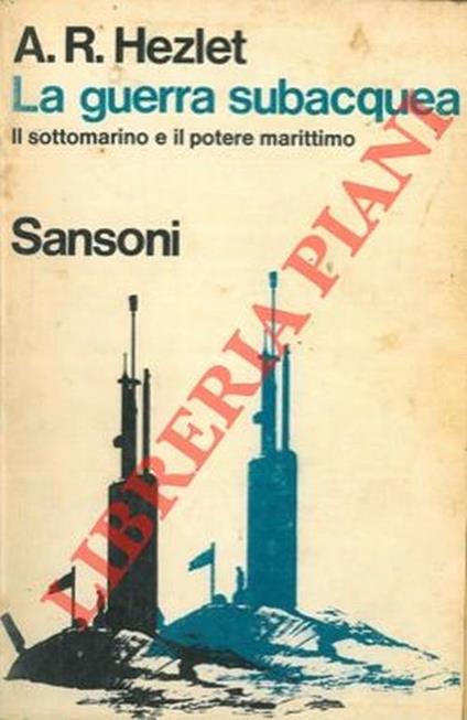 La guerra subacqua. Il sottomarino e il potere marittimo - Arthur R. Hezlet - copertina