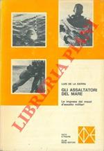 Gli assaltatori del mare. Le audaci imprese dei mezzi d'assalto delle marine militari