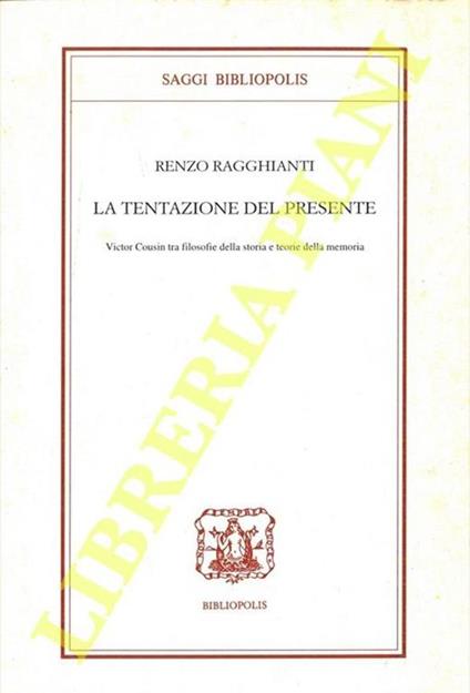 La tentazione del presente. Victor Cousin tra filosofie della storia e teorie della memoria - Renzo Ragghianti - copertina