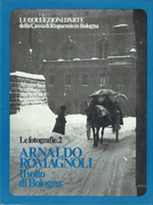 Le Collezioni D'arte Della Cassa Di Risparmio In Bologna. Le Fotografie 2. Arnaldo Romagnoli. Il Volto Di Bologna - Franco Cristofori - copertina