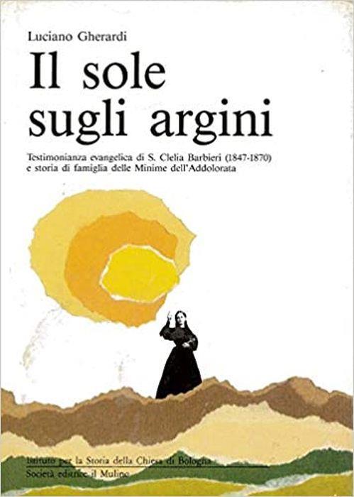 Il Sole Sugli Argini. Testimonianza Evangelica Di S. Clelia Barbieri (1847-1870) E Storia Di Famiglia Delle Minime Dell'addolorata - Luciano Gherardi - copertina
