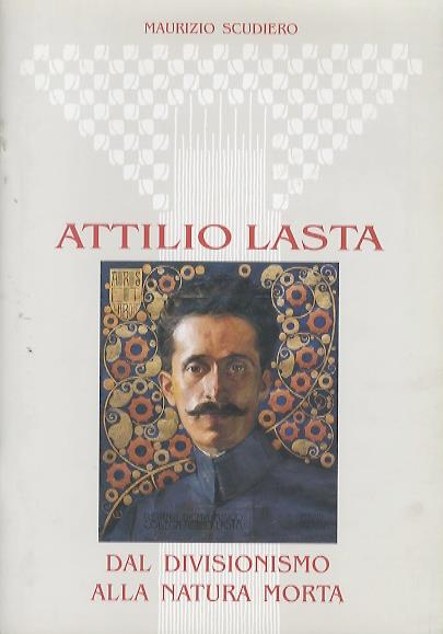 Attilio Lasta: dal divisionismo alla natura morta - Maurizio Scudiero - copertina