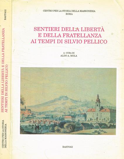 Sentieri della libertà e della fratellanza ai tempi di Silvio Pellico - Aldo A. Mola - copertina
