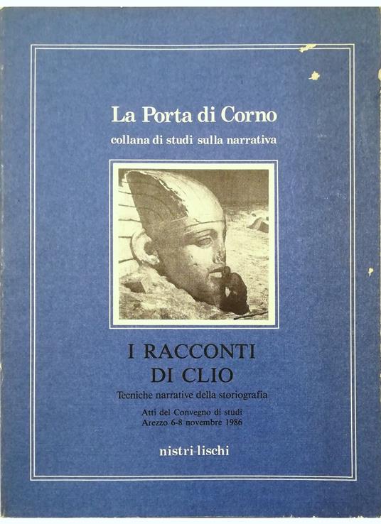 I racconti di Clio Tecniche narrative della storiografia Atti del convegno di studi Arezzo 6-8 novembre 1986 - copertina