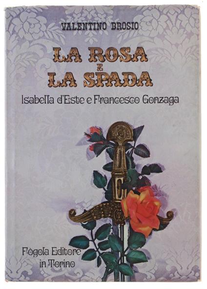Rosa E La Spada. Isabella D'Este E Francesco Gonzaga (Con Autografo) - Valentino Brosio - copertina