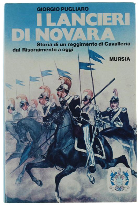 I Lancieri Di Novara. Storia Di Un Reggimento Di Cavalleria Dal Risorgimento Ad Oggi - Giorgio Pugliaro - copertina