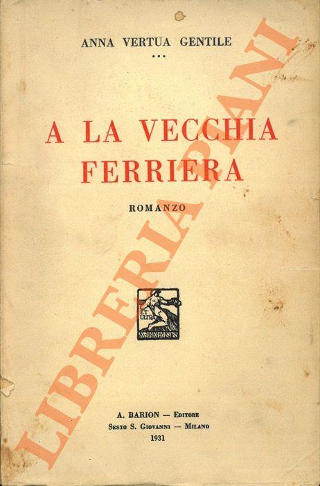 A la vecchia ferriera. Romanzo. - Anna Vertua Gentile - copertina