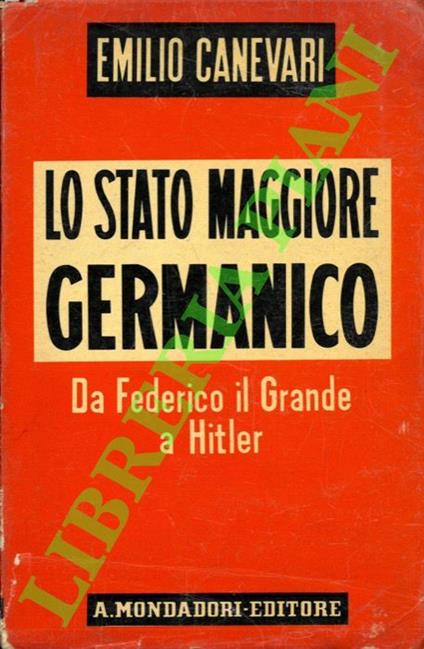 Lo stato maggiore germanico. Da Federico il Grande a Hitler. - Emilio Canevari - copertina